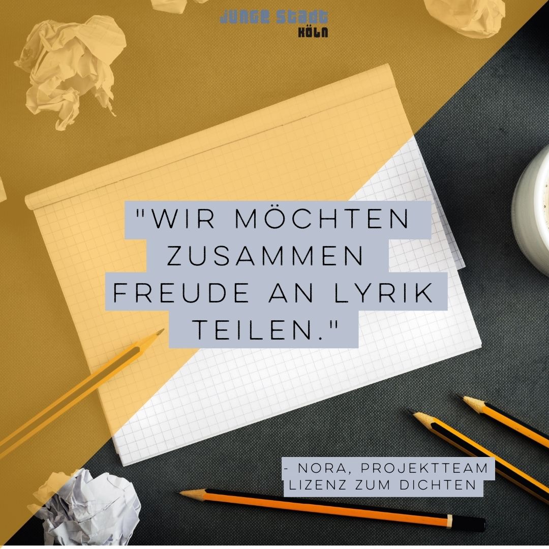 Im Hintergrund ist ein kariertes Heft. Um das Heft sind zerknüllte Papierstücke. Rechts unten in der Ecke liegen Bleistifte. Auf dem Heft steht: “Wir möchten zusammen Freude an Lyrik teilen. - Nora, Projektteam Lizenz zum Dichten.”